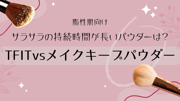 【脂性肌】サラサラの持続時間が長いパウダーは？TFITvsメイクキープパウダー