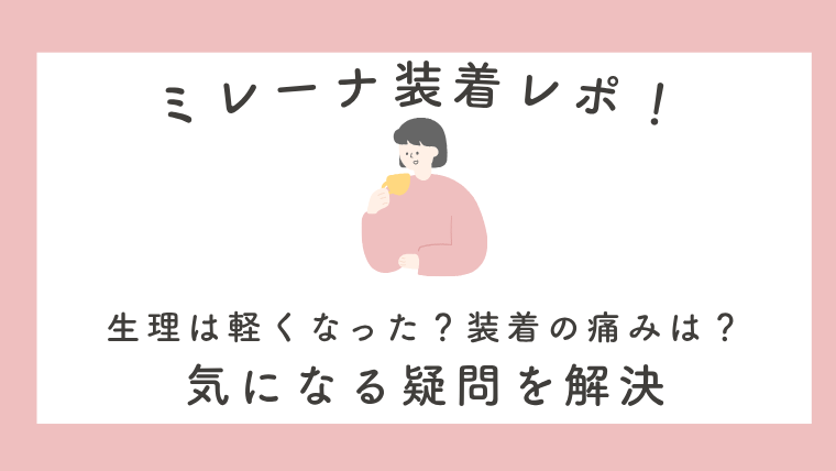 ミレーナ装着レポ！生理は軽くなった？装着の痛みは？気になる疑問を解決