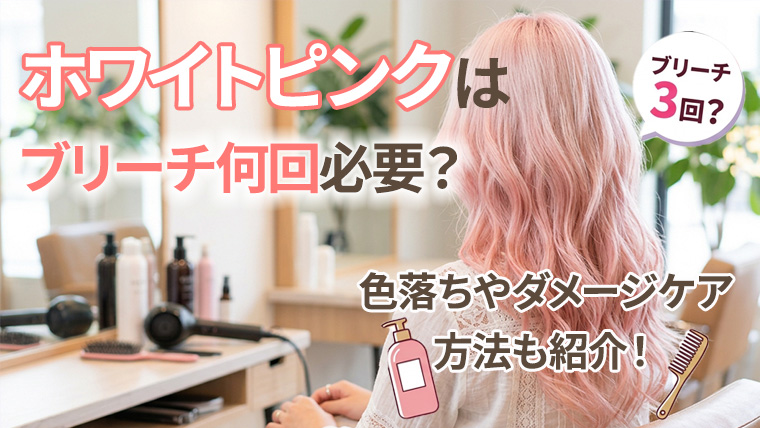 ホワイトピンクはブリーチ何回必要？色落ちの過程やダメージケア方法まで徹底解説！