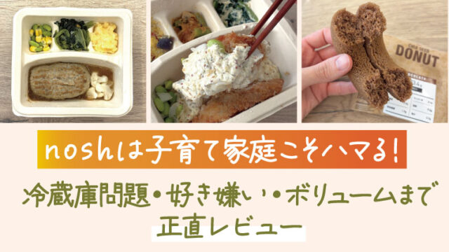 noshは子育て家庭こそハマる！冷蔵庫問題、好き嫌い、ボリュームまで子育て現役ママが徹底検証！リアルレビュー